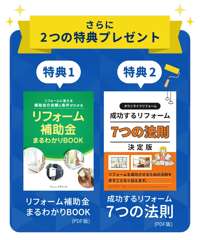 さらに2つの特典プレゼント 特典1 リフォーム補助金まるわかりBOOK(PDF版) 特典2 成功するリフォーム7つの法則(PDF版)